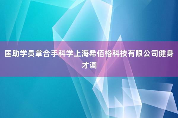 匡助学员掌合手科学上海希佰格科技有限公司健身才调